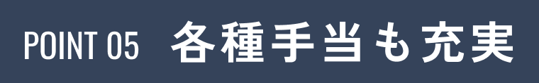 POINT05 各種手当も充実