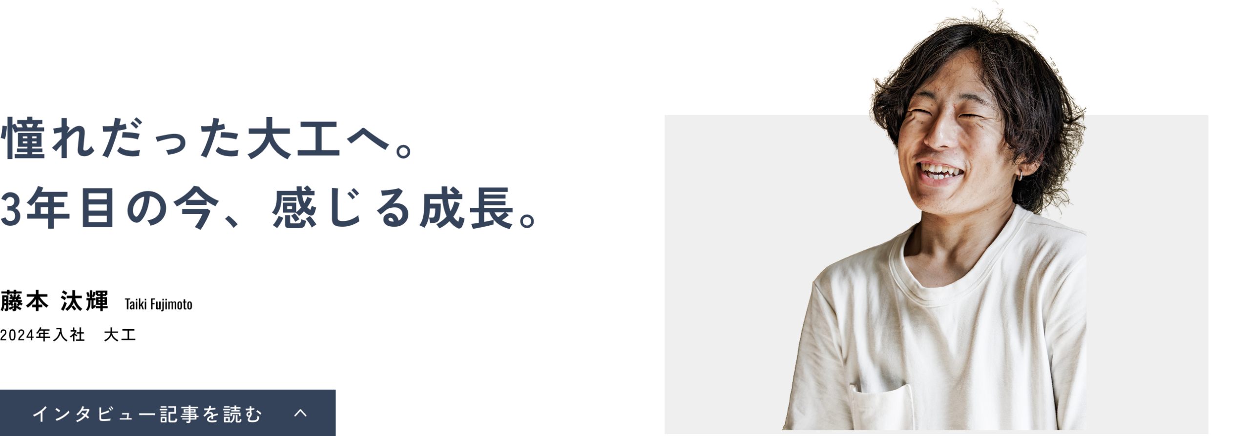 憧れだった大工へ。3年目の今、感じる成長。藤本 汰輝(Taiki Fujimoto)2024年入社 大工 インタビュー記事を読む