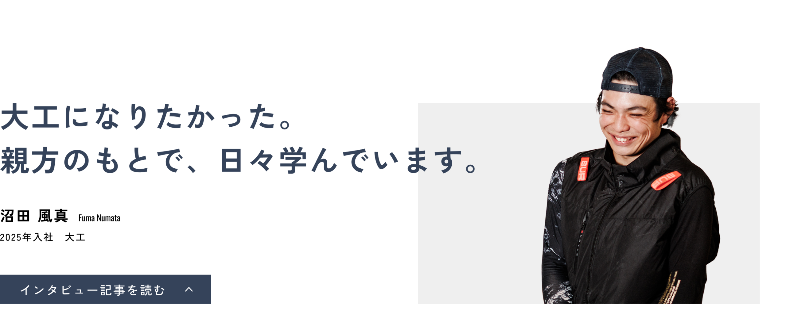 大工になりたかった。親方のもとで、日々学んでいます。沼田 風真(Fuma Numata)2025年入社 大工 インタビュー記事を読む