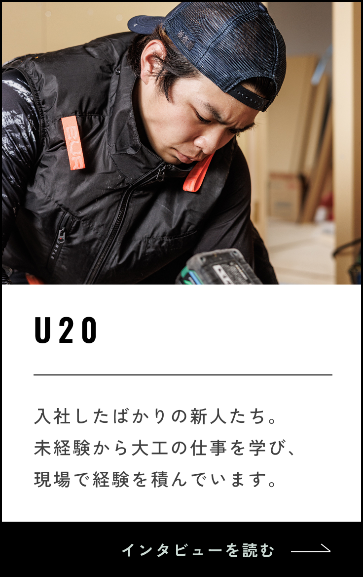 U20 入社したばかりの新人たち。未経験から大工の仕事を学び、現場で経験を積んでいます。インタビューを読む