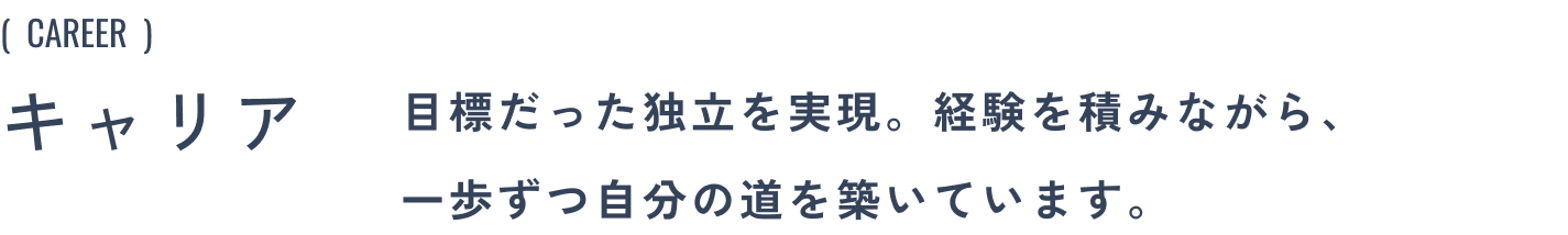 キャリア:目標だった独立を実現。経験を積みながら、一歩ずつ自分の道を築いています。