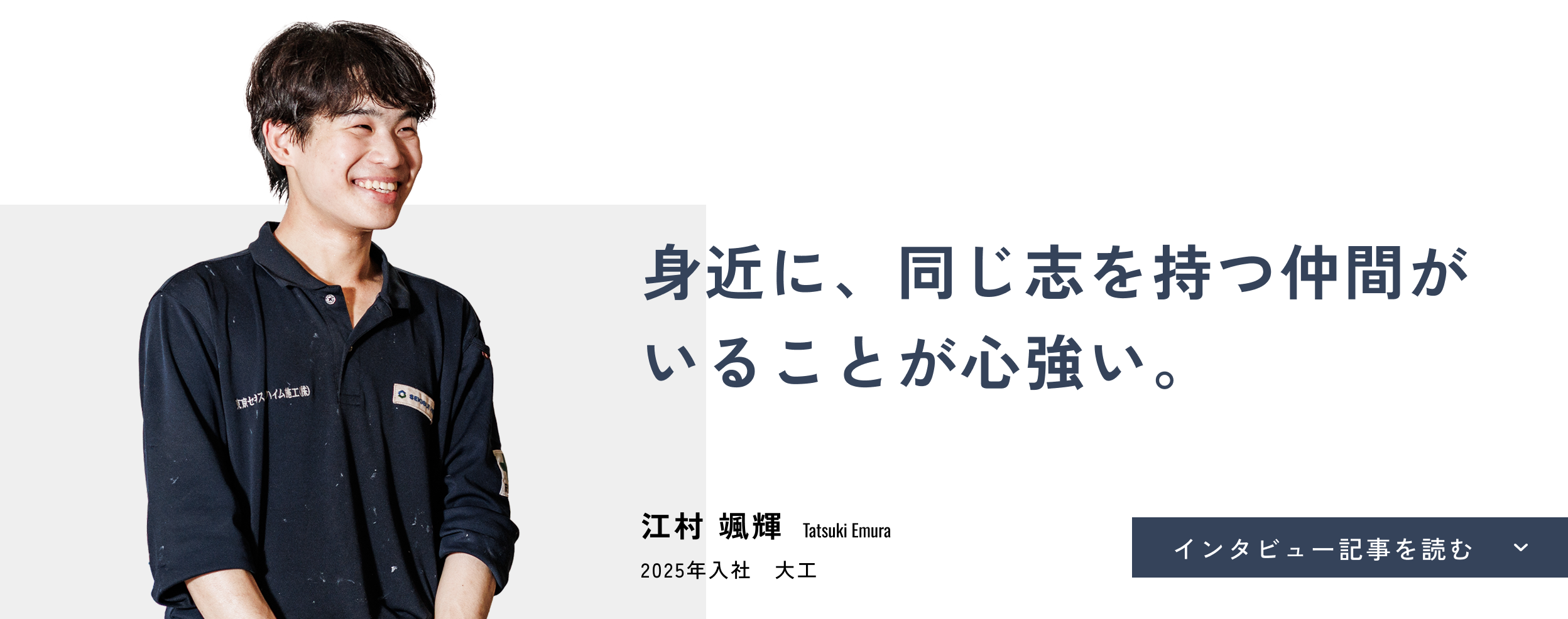 身近に、同じ志を持つ仲間がいることが心強い。江村 颯輝(Tatsuki Emura)2025年入社 大工 インタビュー記事を読む
