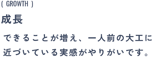 成長:できることが増え、一人前の大工に近づいている実感がやりがいです。